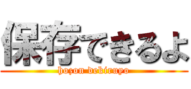 保存できるよ (hozon dekiruyo)