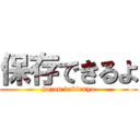 保存できるよ (hozon dekiruyo)