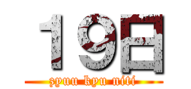 １９日 (zyuu kyu niti)