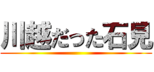 川越だった石見 ()