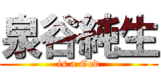 泉谷純生 (is a God)