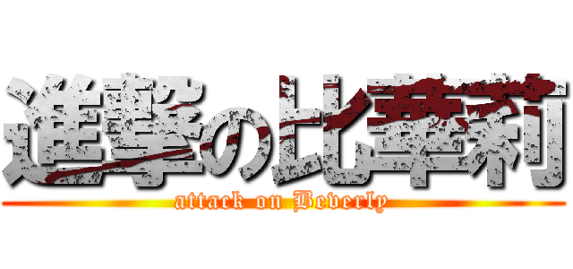 進撃の比華莉 (attack on Beverly)