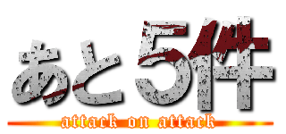 あと５件 (attack on attack)