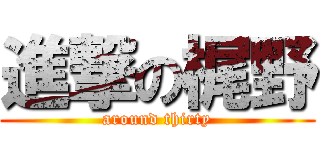 進撃の梶野 (around thirty)
