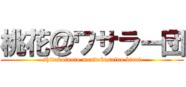 桃花＠ワサラー団 (shitukoinoto.mendokusaino.kirai)