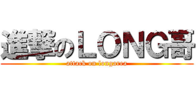 進撃のＬＯＮＧ哥 (attack on longarea)