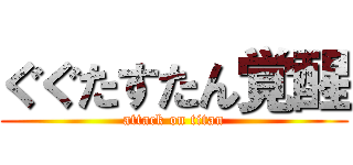 ぐぐたすたん覚醒 (attack on titan)