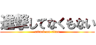 進撃してなくもない (attack on titan)
