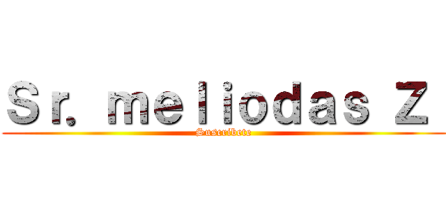 Ｓｒ．ｍｅｌｉｏｄａｓ Ｚ  (Suscribete)