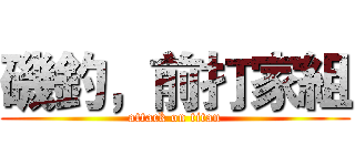 磯釣，前打家組 (attack on titan)