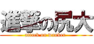 進撃の尻大 (attack on wanker )