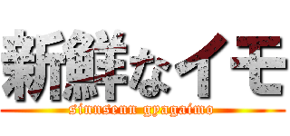 新鮮なイモ (sinnsenn gyagaimo)