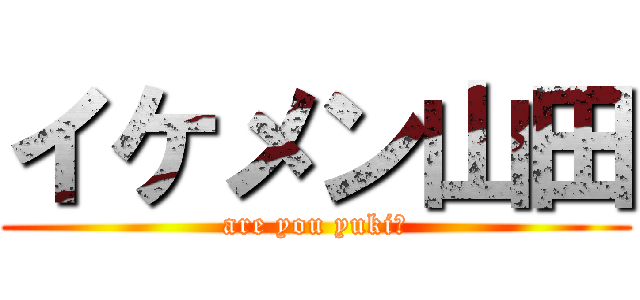 イケメン山田 (are you yuki?)