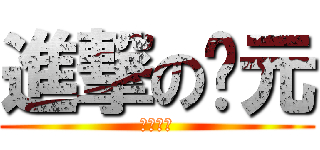 進撃の玠元 (根本ㄏㄏ)