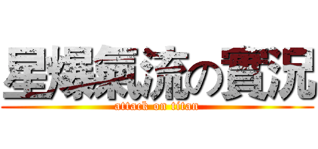 星爆氣流の實況 (attack on titan)