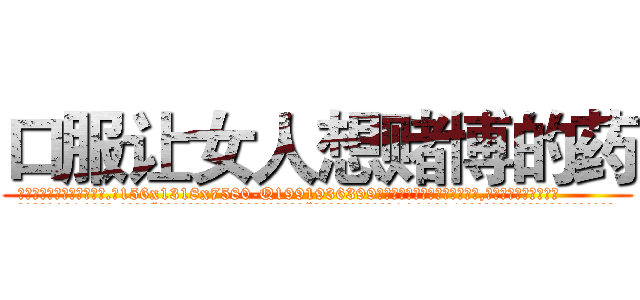 口服让女人想赌博的药 (口服让女人想赌博的药【电.话156x1318x7580-Q1991936399鑫宏药业】我们做的是长期生意,靠的是老客户长期支持
参考消息网2月20日报道 韩媒称，“剩女多、离婚率高的城市，房价一定会上涨。”这是中国经济学家金岩石2016年12月参加在上海举行的房地产相关论坛时说的话。
)
