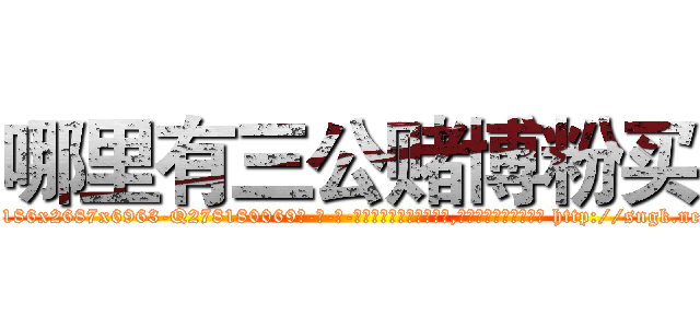 哪里有三公赌博粉买 (哪里有三公赌博粉买【电-186x2687x6963-Q278180069元-吉-药-业】我们做的是长期生意,靠的是老客户长期支持 http://sngk.net/iT3cbK
)