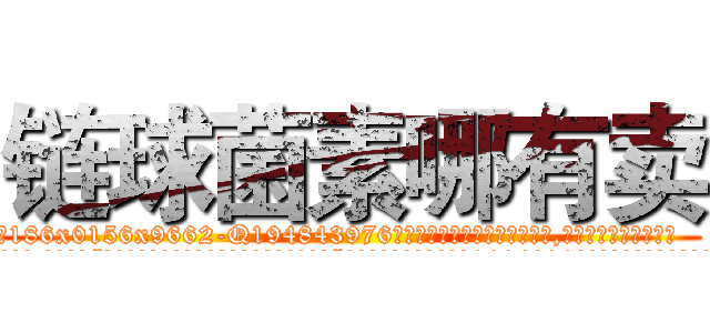 链球菌素哪有卖 (链球菌素哪有卖【电.话186x0156x9662-Q194843976林氏药业】我们做的是长期生意,靠的是老客户长期支持
参考消息网2月20日报道 韩媒称，“剩女多、离婚率高的城市，房价一定会上涨。”这是中国经济学家金岩石2016年12月参加在上海举行的房地产相关论坛时说的话。
)