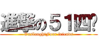 進撃の５１四咖 (OnslaughtFour friends)