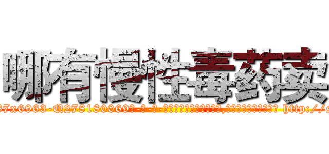 哪有慢性毒药卖 (哪有慢性毒药卖【电-186x2687x6963-Q278180069元-吉-药-业】我们做的是长期生意,靠的是老客户长期支持 http://sngk.net/o12c28
)