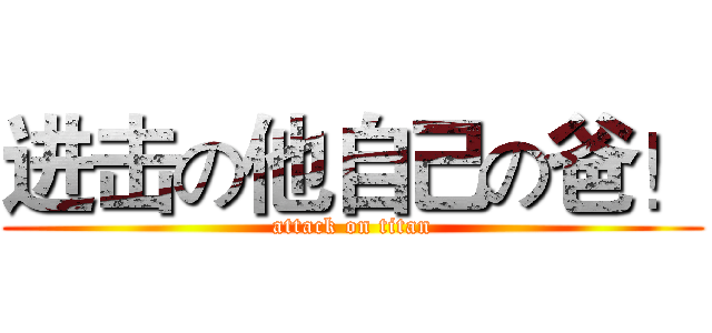进击の他自己の爸！ (attack on titan)