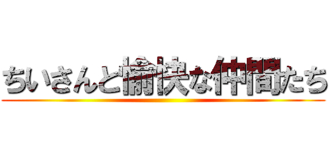 ちいさんと愉快な仲間たち ()