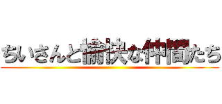 ちいさんと愉快な仲間たち ()