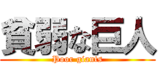 貧弱な巨人 (Poor giants)