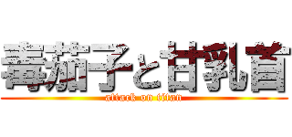 毒茄子と甘乳首 (attack on titan)