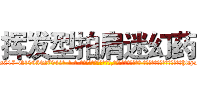 挥发型拍肩迷幻药 (挥发型拍肩迷幻药【电-话151x68344x817-Q1065427042元-吉-药-业】我们做的是长期生意,靠的是老客户长期支持 挥发型拍肩迷幻药在发表了一篇http://sngk.net/lZgOWk

参考消息网我们做的是长期生意,靠的是老客户长期支持也许我们早该意识到，就连鲍勃·霍斯金斯（金球奖戏剧类电影男主角 
)