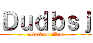 Ｄｕｄｂｓｊ (attack on Alan)