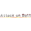 Ａｔｔａｃｋ ｏｎ Ｂｕｔｔｓ (Butts)