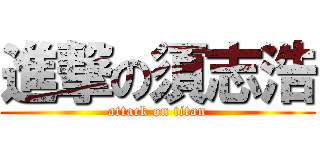 進撃の須志浩 (attack on titan)
