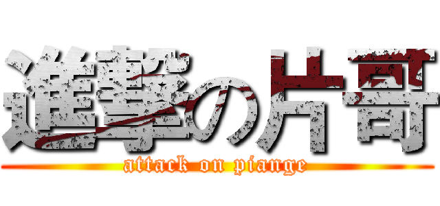 進撃の片哥 (attack on piange)