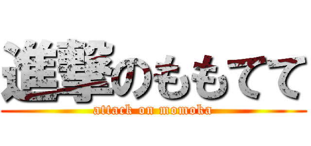 進撃のももてて (attack on momoka)