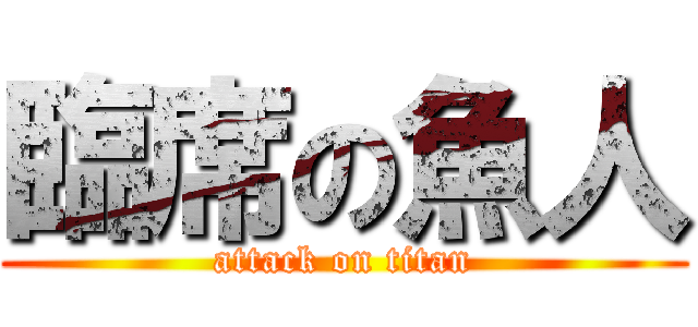 臨席の魚人 (attack on titan)