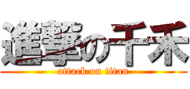 進撃の千禾 (attack on titan)