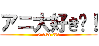 アニ大好き〜！ (I love ani)