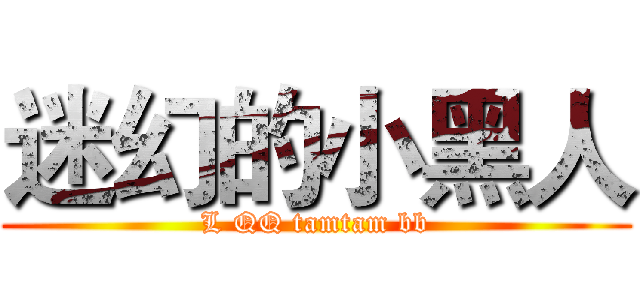 迷幻的小黑人 (L QQ tamtam bb)