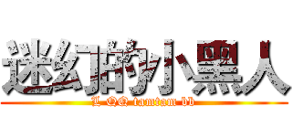 迷幻的小黑人 (L QQ tamtam bb)