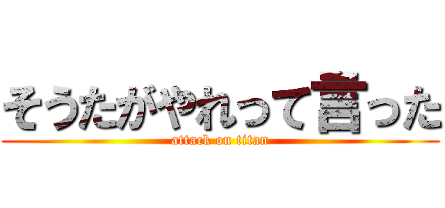 そうたがやれって言った (attack on titan)