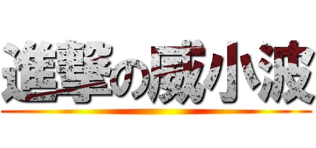 進撃の威小波 ()
