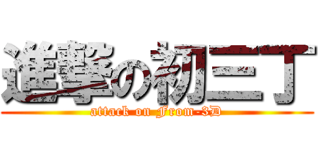 進撃の初三丁 (attack on From-3D)