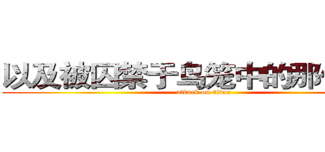 以及被囚禁于鸟笼中的那份屈辱 (attack on titan)