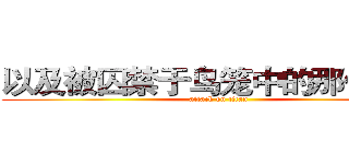 以及被囚禁于鸟笼中的那份屈辱 (attack on titan)