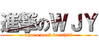 進撃のＷＪＹ (what a weak breath。。。)