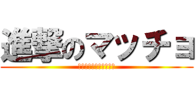 進撃のマッチョ (ゴジラを越えた　あの日)