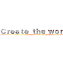 Ｃｒｅａｔｅ ｔｈｅ ｗｏｒｌｄ． (attack of t.s.kai)