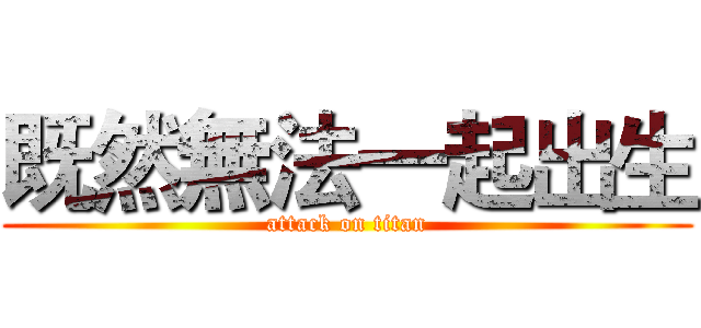 既然無法一起出生 (attack on titan)
