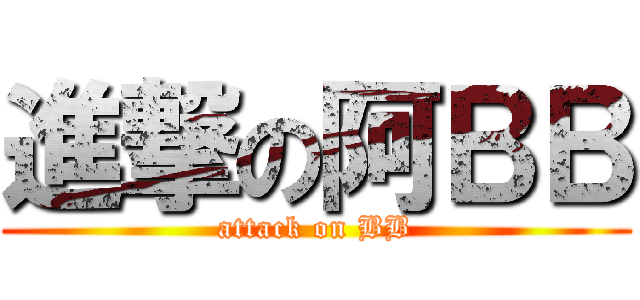 進撃の阿ＢＢ (attack on BB)